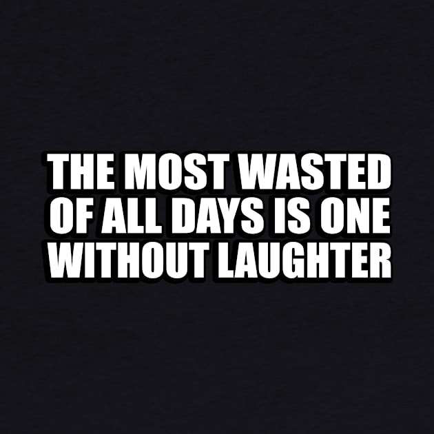 The most wasted of all days is one without laughter by CRE4T1V1TY